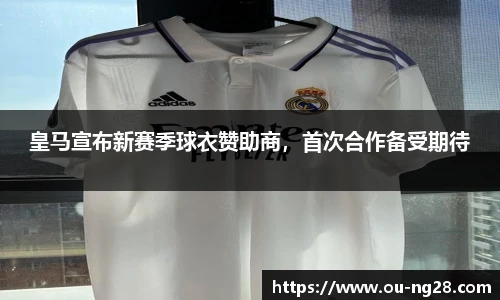 皇马宣布新赛季球衣赞助商，首次合作备受期待