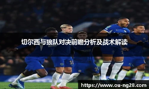 切尔西与狼队对决前瞻分析及战术解读