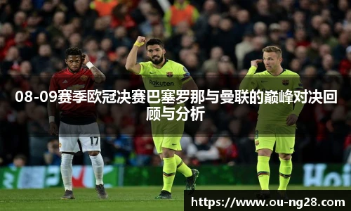 08-09赛季欧冠决赛巴塞罗那与曼联的巅峰对决回顾与分析