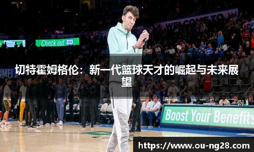 切特霍姆格伦:新一代篮球天才的崛起与未来展望