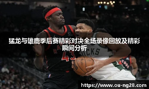 猛龙与雄鹿季后赛精彩对决全场录像回放及精彩瞬间分析