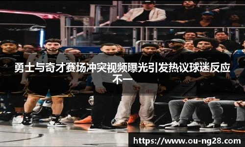 勇士与奇才赛场冲突视频曝光引发热议球迷反应不一